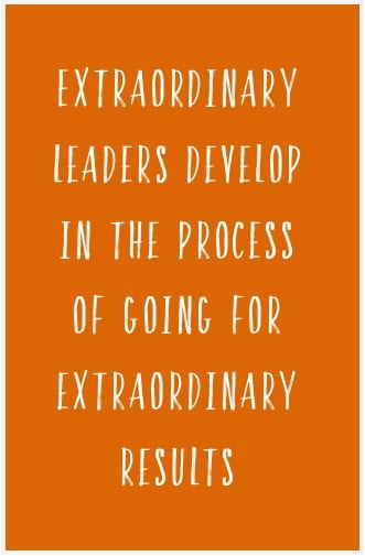 extraordinary leaders develop in the process of going for extraordinary results